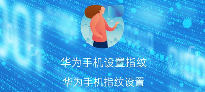 华为手机设置指纹 华为手机指纹设置